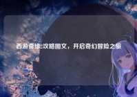 西游奇缘2攻略图文，开启奇幻冒险之旅