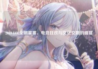 2019 LOL全明星赛，电竞狂欢与文化交融的盛宴