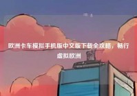 欧洲卡车模拟手机版中文版下载全攻略，畅行虚拟欧洲