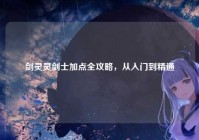 剑灵灵剑士加点全攻略，从入门到精通