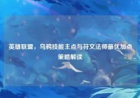 英雄联盟，乌鸦技能主点与符文法师最优加点策略解读