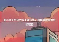 剑与远征荒鸦边界主神试炼，神秘领域探索终极攻略