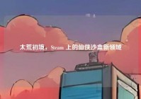太荒初境，Steam 上的仙侠沙盒新领域