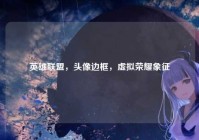 英雄联盟，头像边框，虚拟荣耀象征