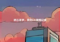 峡谷逐梦，我的LOL视频记录