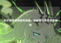 和平精英视频帧率探秘，流畅度与体验深度解析