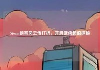Steam侠客风云传打折，开启武侠超值探秘
