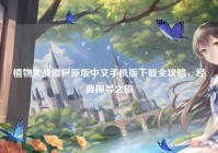 植物大战僵尸原版中文手机版下载全攻略，经典探寻之旅