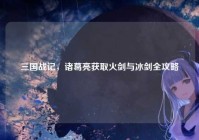 三国战记，诸葛亮获取火剑与冰剑全攻略