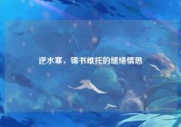 逆水寒，锦书难托的缱绻情思