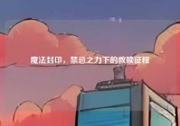 魔法封印，禁忌之力下的救赎征程