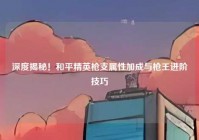 深度揭秘！和平精英枪支属性加成与枪王进阶技巧