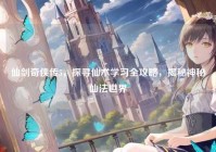 仙剑奇侠传5，探寻仙术学习全攻略，揭秘神秘仙法世界