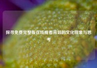 探寻免费完整版在线观看背后的文化现象与思考