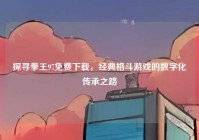 探寻拳王97免费下载，经典格斗游戏的数字化传承之路