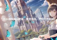 PUBG国际服2.0更新，重塑竞技，开启吃鸡新篇