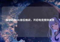 探秘韩服LOL排位观战，开启电竞独特视界