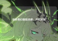 剖析奇幻冒险攻略，开启征程