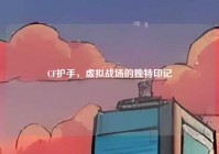CF护手，虚拟战场的独特印记
