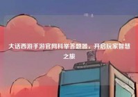 大话西游手游官网科举答题器，开启玩家智慧之旅