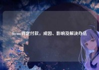 Steam待定付款，成因、影响及解决办法