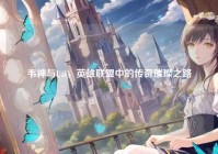 韦神与Uzi，英雄联盟中的传奇璀璨之路