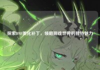 探索DNF美化补丁，领略游戏世界的独特魅力
