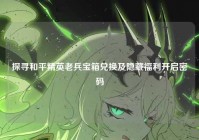 探寻和平精英老兵宝箱兑换及隐藏福利开启密码