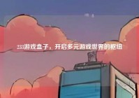 233游戏盒子，开启多元游戏世界的枢纽