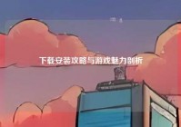 下载安装攻略与游戏魅力剖析