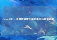 Steam平台，杀戮世界中的暴力美学与虚拟冒险
