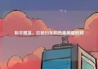 和平精英，扛枪扫车的热血策略时刻