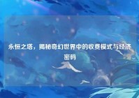 永恒之塔，揭秘奇幻世界中的收费模式与经济密码