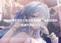 揭秘传奇手游变态版本发布网站，虚拟世界的机遇与风险之门