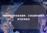 探秘奥妮克希亚座龙爆率，艾泽拉斯的神秘传说与玩家追寻