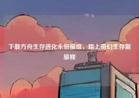 下载方舟生存进化永恒模组，踏上奇幻生存新旅程