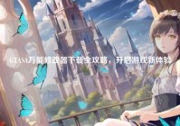 GTASA万能修改器下载全攻略，开启游戏新体验