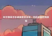 和平精英手机键盘套装全览，开启全新吃鸡体验