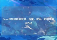 Steam开加速器需登录，现象、成因、影响及解决办法