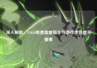 深入解析，CSGO查看血量指令与游戏体验提升要素