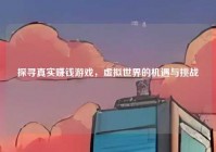 探寻真实赚钱游戏，虚拟世界的机遇与挑战