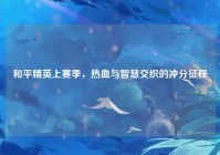 和平精英上赛季，热血与智慧交织的冲分征程