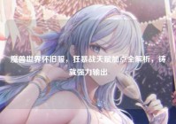 魔兽世界怀旧服，狂暴战天赋加点全解析，铸就强力输出