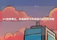 DNF极限祭坛，机制解析与实战技巧全方位攻略