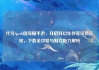 代号Spark国际服手游，开启科幻生存竞技新征程，下载全攻略与游戏魅力解析