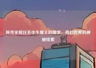 探寻坐骑任务中牛魔王的需求，奇幻世界的神秘线索