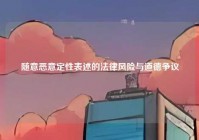 随意恶意定性表述的法律风险与道德争议