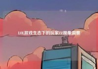 LOL游戏生态下的玩家ZZ现象洞察