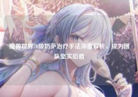 魔兽世界70级奶萨治疗手法深度解析，成为团队坚实后盾