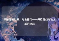 探秘魔兽世界，考古插件——开启奇幻考古之旅的钥匙